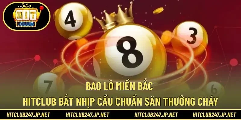 Bao Lô Miền Bắc HITCLUB – Bắt Nhịp Cầu Chuẩn Săn Thưởng Cháy