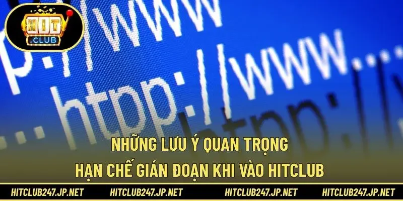 Những lưu ý quan trọng hạn chế gián đoạn khi vào Hitclub 
