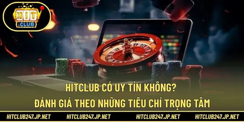 HITCLUB có uy tín không? Đánh giá theo những tiêu chí trọng tâm